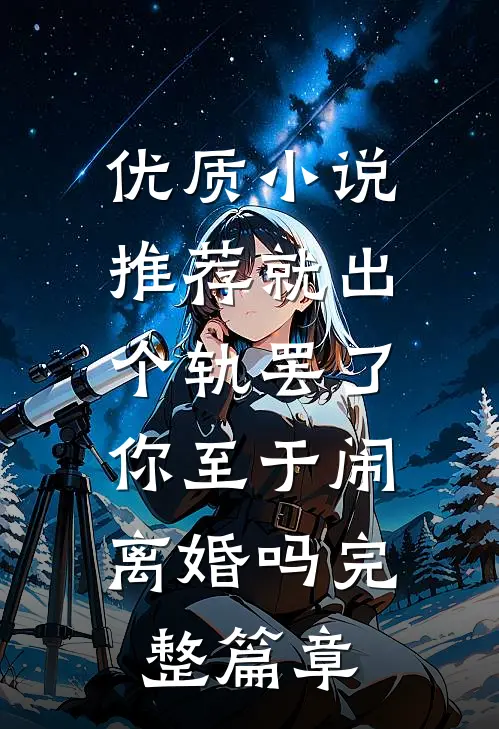优质小说推荐就出个轨罢了，你至于闹离婚吗完整篇章
