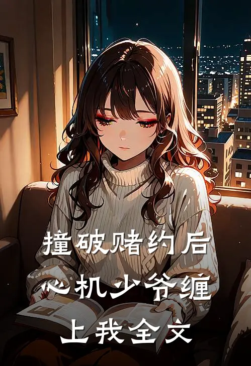 撞破赌约后，心机少爷缠上我全文