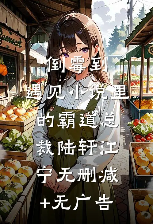 倒霉到，遇见小说里的霸道总裁陆轩江宁无删减+无广告