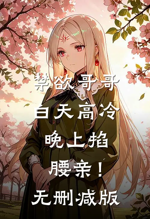 禁欲哥哥白天高冷，晚上掐腰亲！无删减版