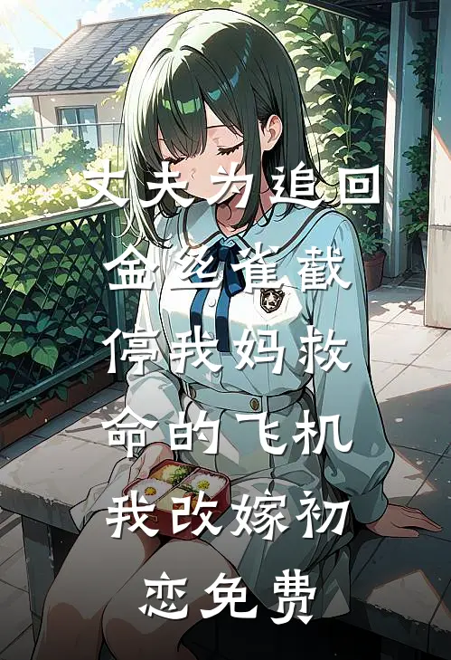 丈夫为追回金丝雀截停我妈救命的飞机，我改嫁初恋免费