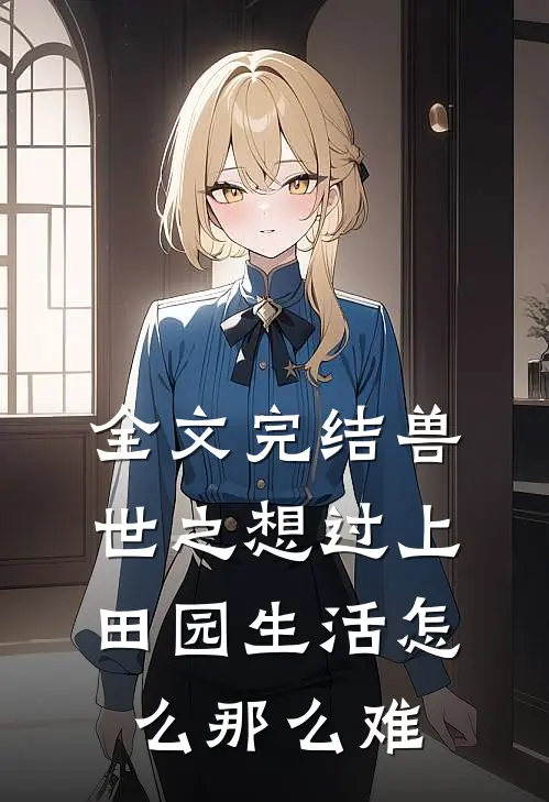 全文完结兽世之想过上田园生活怎么那么难