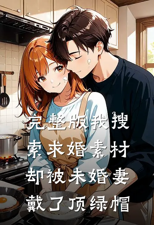完整版我搜索求婚素材却被未婚妻戴了顶绿帽
