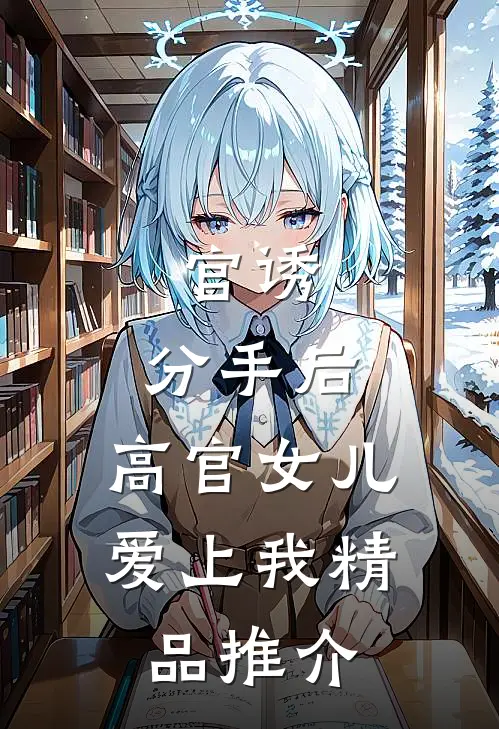 官诱：分手后，高官女儿爱上我精品推介