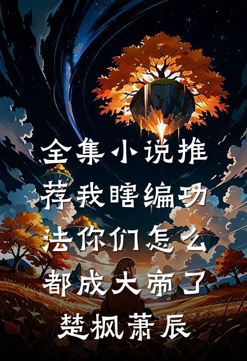 全集小说推荐我瞎编功法你们怎么都成大帝了楚枫萧辰