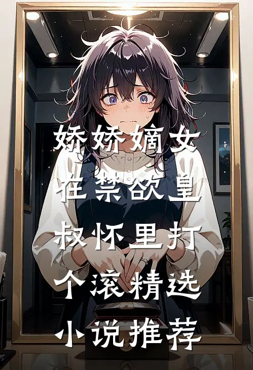 娇娇嫡女：在禁欲皇叔怀里打个滚精选小说推荐