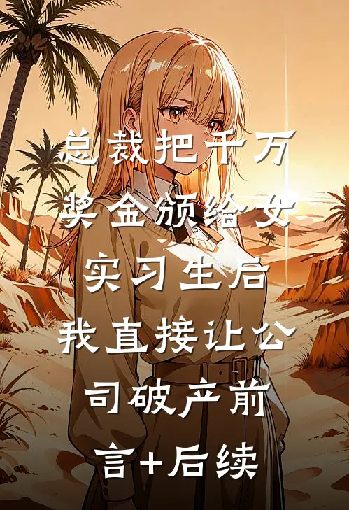 总裁把千万奖金颁给女实习生后，我直接让公司破产前言+后续