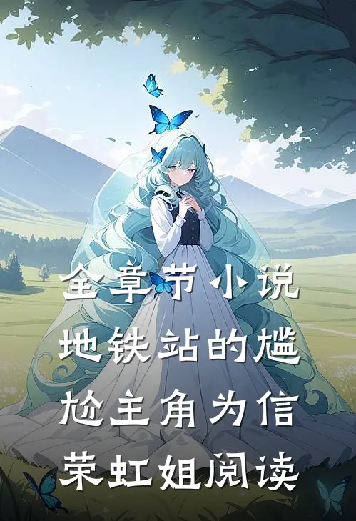 全章节小说地铁站的尴尬主角为信荣虹姐阅读
