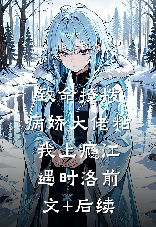 致命撩拨，病娇大佬粘我上瘾江遇时洛前文+后续