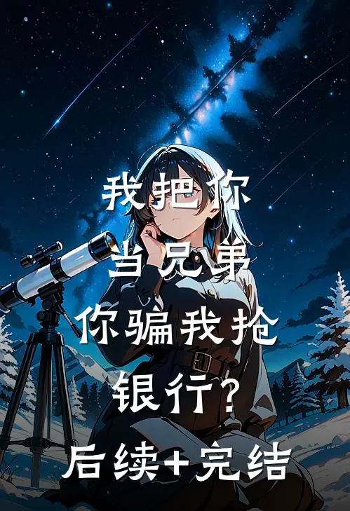 我把你当兄弟，你骗我抢银行？后续+完结