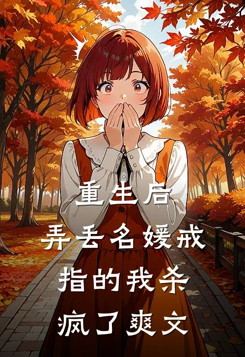 重生后，弄丢名媛戒指的我杀疯了爽文