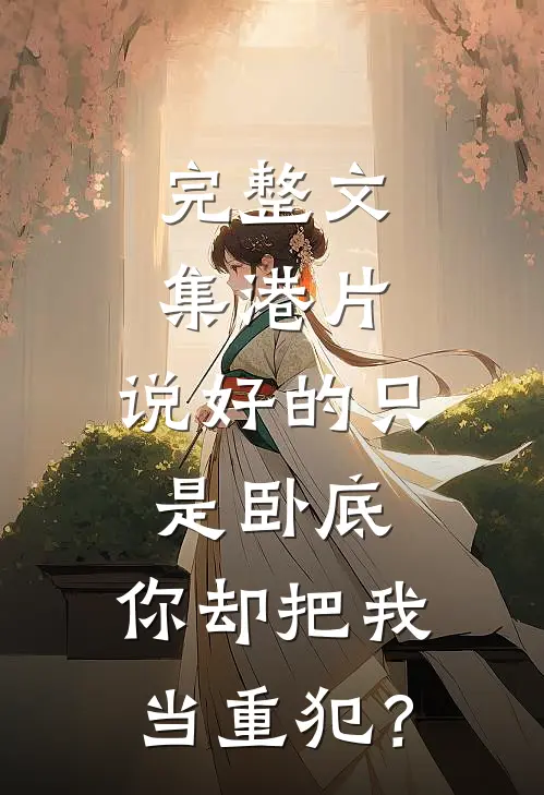 完整文集港片：说好的只是卧底，你却把我当重犯？