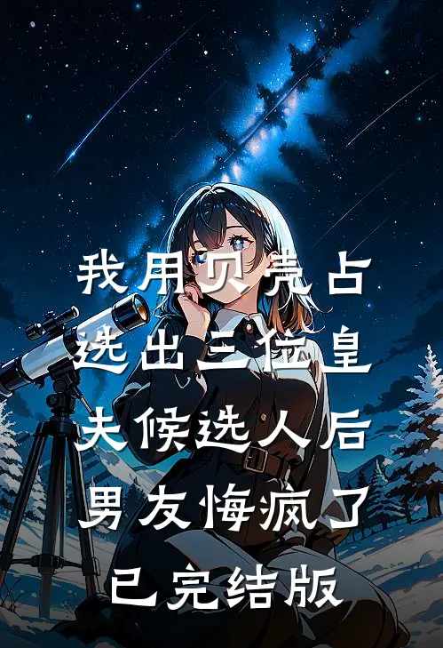 我用贝壳占选出三位皇夫候选人后，男友悔疯了已完结版