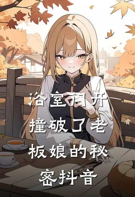 浴室门开，撞破了老板娘的秘密抖音
