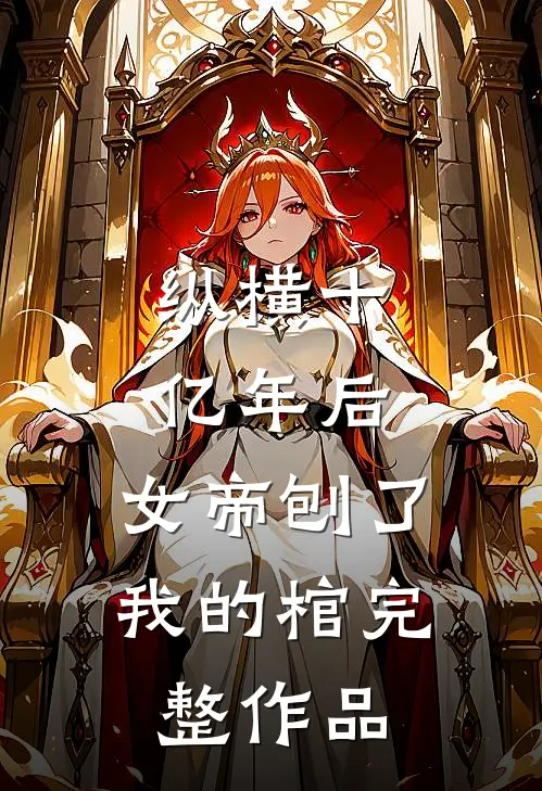 纵横十亿年后，女帝刨了我的棺完整作品