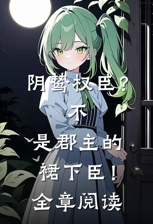 阴鸷权臣？不，是郡主的裙下臣！全章阅读