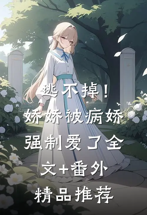 逃不掉！娇娇被病娇强制爱了全文+番外精品推荐