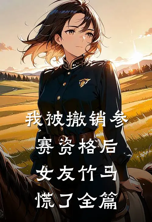 我被撤销参赛资格后，女友竹马慌了全篇