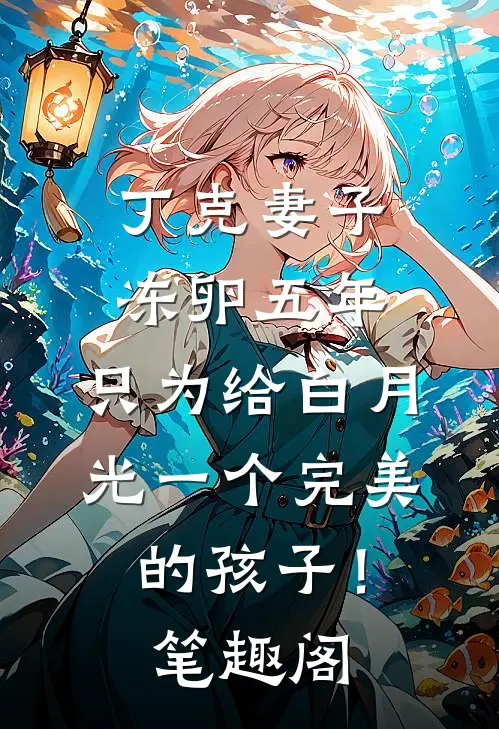 丁克妻子冻卵五年，只为给白月光一个完美的孩子！笔趣阁