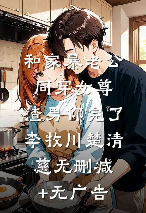 和家暴老公同穿女尊，渣男你完了李牧川楚清慈无删减+无广告