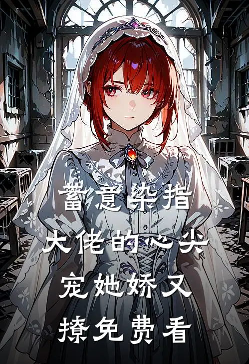 蓄意染指，大佬的心尖宠她娇又撩免费看