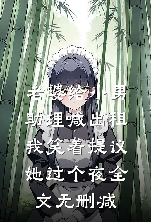 老婆给小男助理喊出租，我笑着提议她过个夜全文无删减