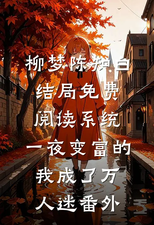 柳梦陈知白结局免费阅读系统：一夜变富的我成了万人迷番外