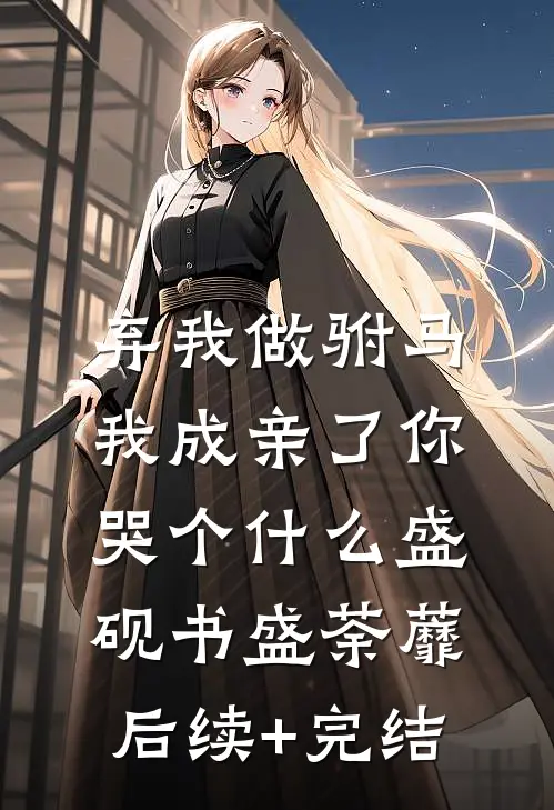 弃我做驸马，我成亲了你哭个什么盛砚书盛荼蘼后续+完结