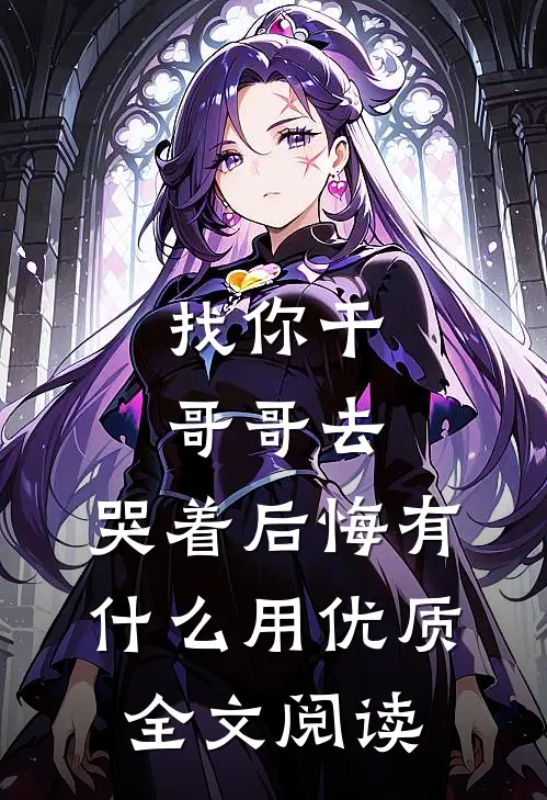 找你干哥哥去，哭着后悔有什么用优质全文阅读