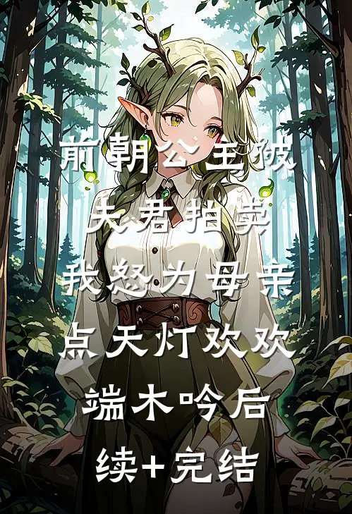 前朝公主被夫君拍卖，我怒为母亲点天灯欢欢端木吟后续+完结