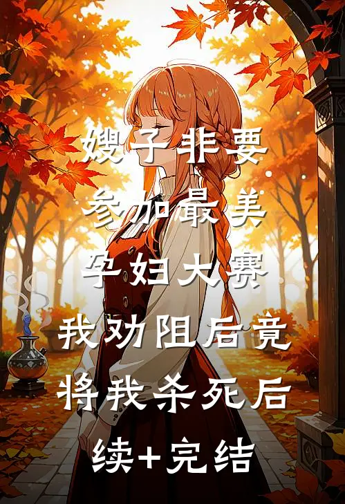 嫂子非要参加最美孕妇大赛，我劝阻后竟将我杀死后续+完结