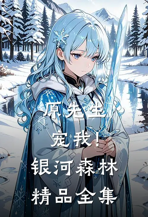 原先生,宠我! 银河森林精品全集