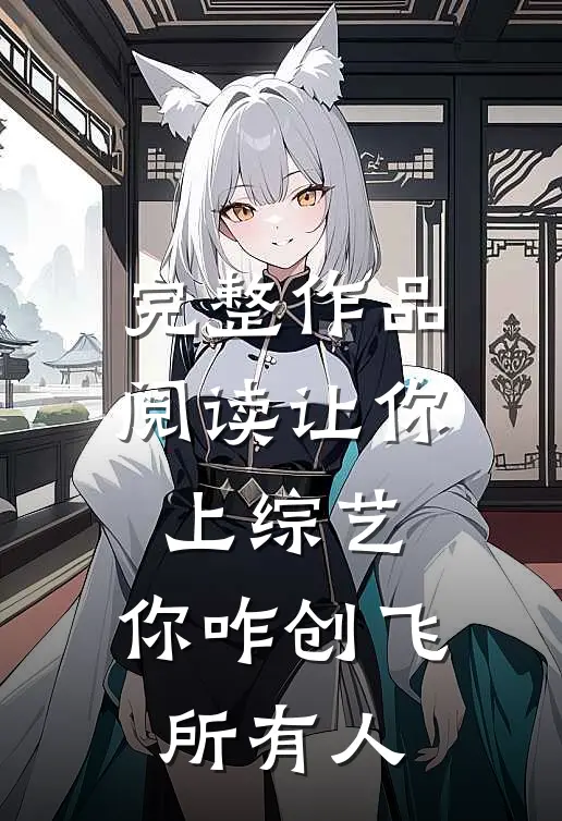 完整作品阅读让你上综艺，你咋创飞所有人