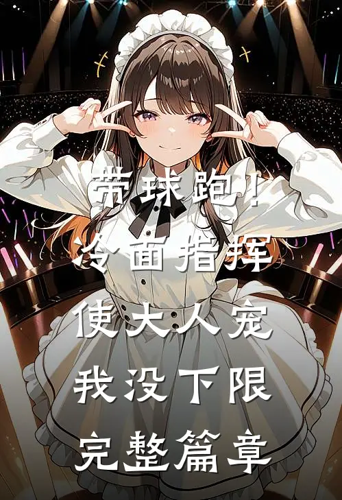 带球跑！冷面指挥使大人宠我没下限完整篇章