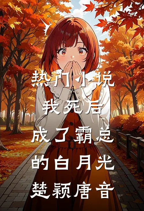 热门小说我死后，成了霸总的白月光楚颖唐音