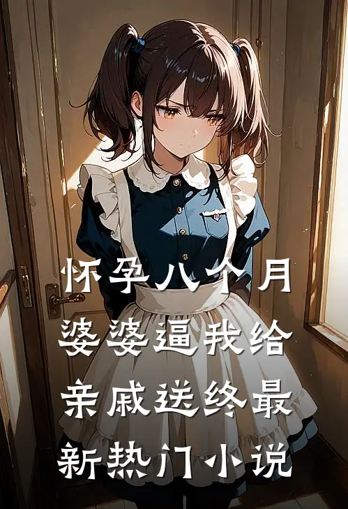 怀孕八个月，婆婆逼我给亲戚送终最新热门小说