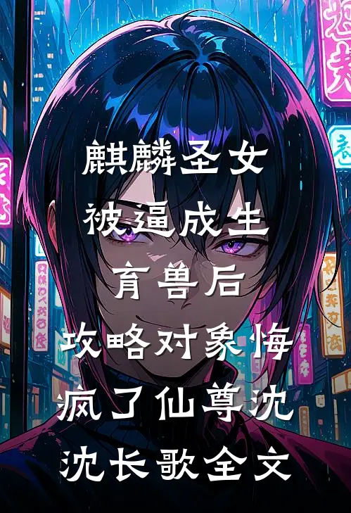 麒麟圣女被逼成生育兽后，攻略对象悔疯了仙尊沈沈长歌全文