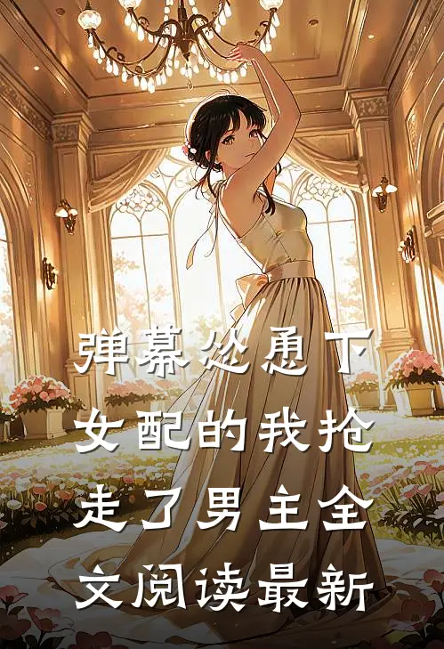 弹幕怂恿下，女配的我抢走了男主全文阅读最新