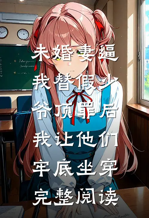 未婚妻逼我替假少爷顶罪后，我让他们牢底坐穿完整阅读