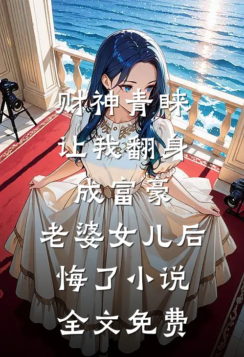 财神青睐让我翻身成富豪，老婆女儿后悔了小说全文免费