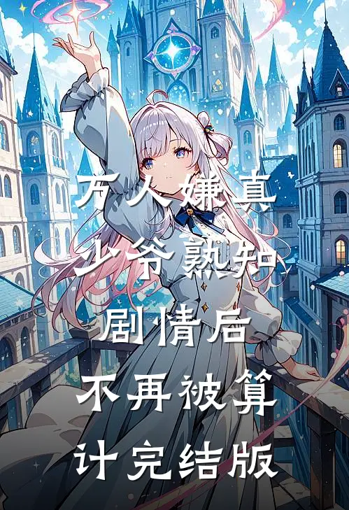 万人嫌真少爷熟知剧情后，不再被算计完结版