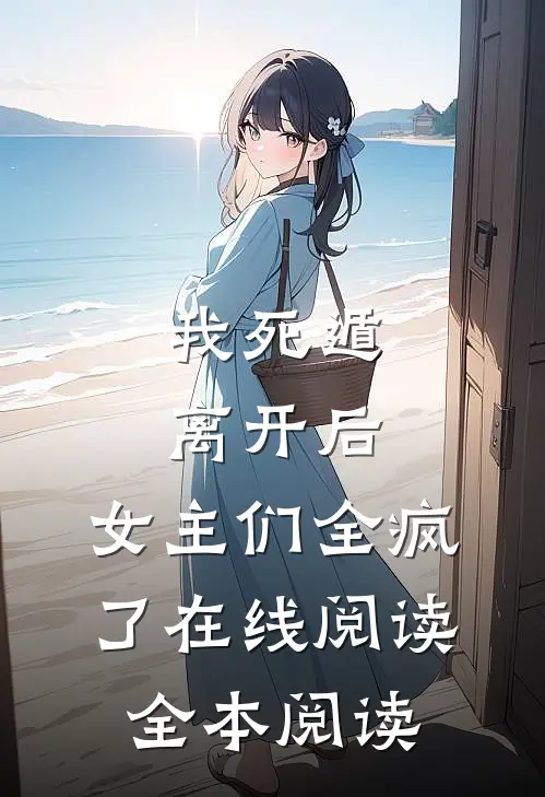 我死遁离开后，女主们全疯了在线阅读全本阅读