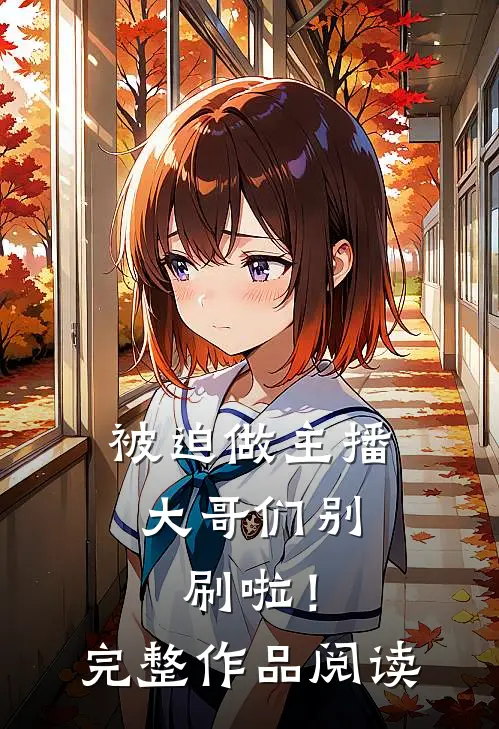 被迫做主播，大哥们别刷啦！完整作品阅读