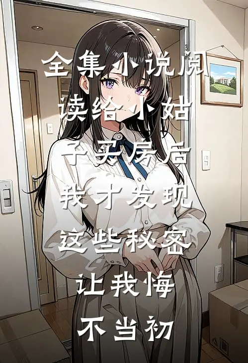全集小说阅读给小姑子买房后，我才发现这些秘密，让我悔不当初