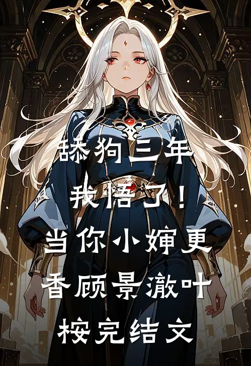 舔狗三年，我悟了！当你小婶更香顾景澈叶桉完结文