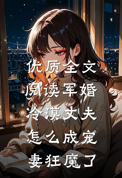 优质全文阅读军婚：冷漠丈夫怎么成宠妻狂魔了