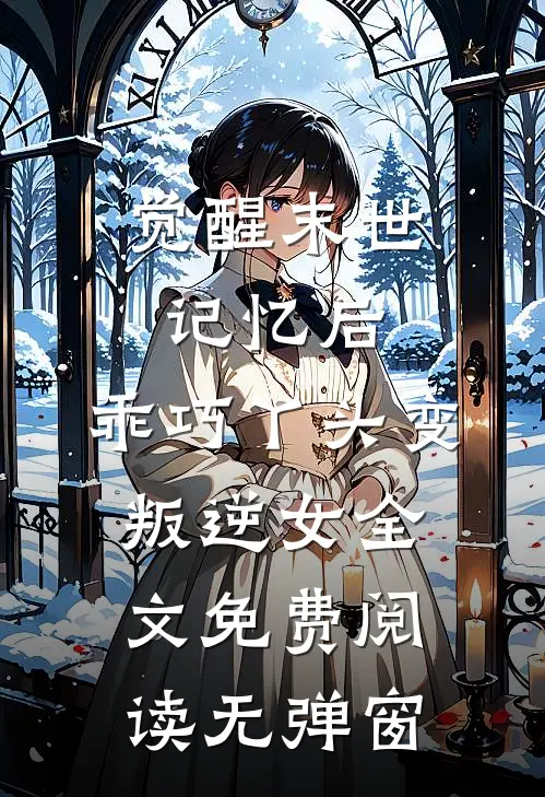 觉醒末世记忆后，乖巧丫头变叛逆女全文免费阅读无弹窗