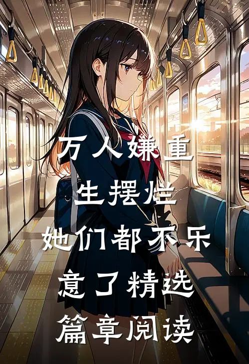 万人嫌重生摆烂，她们都不乐意了精选篇章阅读