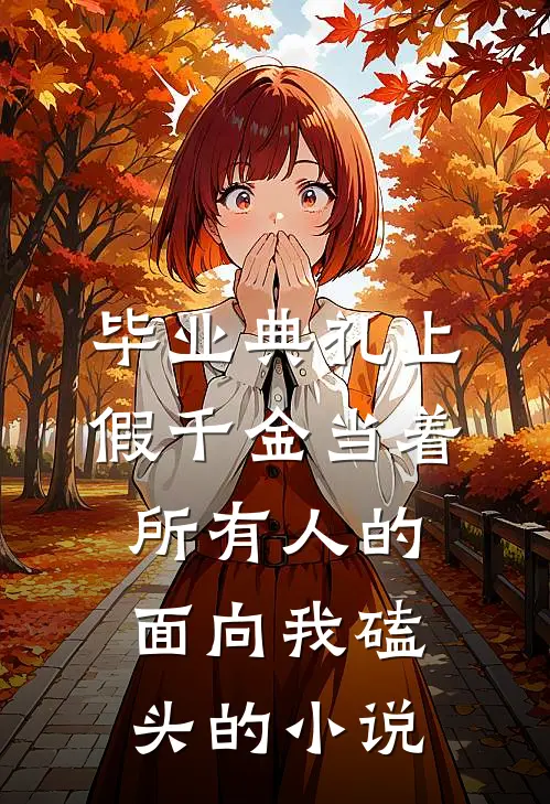毕业典礼上，假千金当着所有人的面向我磕头的小说