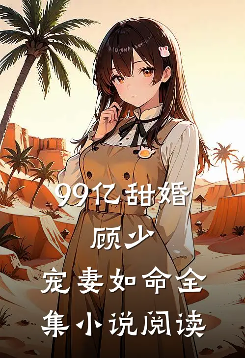 99亿甜婚：顾少，宠妻如命全集小说阅读